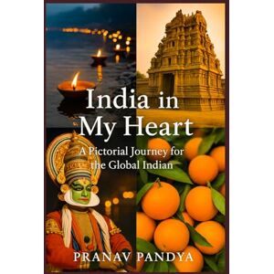 PANDYA, PRANAV INDIA IN MY HEART A Pictorial Journey for the Global Indian PANDYA, PRANAV INDIA IN MY HEART A Pictorial Journey for the Global Indian
