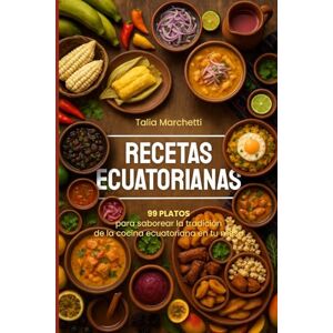 Marchetti, Talia Recetas Ecuatorianas: 99 Platos para saborear la tradición de la cocina ecuatoriana en tu mesa Marchetti, Talia Recetas Ecuatorianas: 99 Platos para saborear la tradición de la cocina ecuatoriana en tu mesa