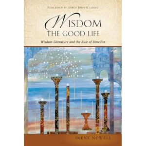 Nowell, Irene Wisdom: The Good Life: Wisdom Literature and the Rule of Benedict Nowell, Irene Wisdom: The Good Life: Wisdom Literature and the Rule of Benedict