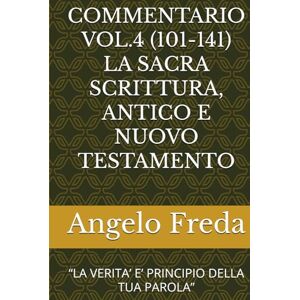 Freda, Angelo COMMENTARIO VOL.4 (101-141) LA SACRA SCRITTURA, ANTICO E NUOVO TESTAMENTO: “LA VERITA’ E’ PRINCIPIO DELLA TUA PAROLA” (COMMENTARIO AL CATECHISMO DELLA CHIESA CATTOLICA) Freda, Angelo COMMENTARIO VOL.4 (101-141) LA SACRA SCRITTURA, ANTICO E NUOVO TESTAMENTO: “LA VERITA’ E’ PRINCIPIO DELLA TUA PAROLA” (COMMENTARIO AL CATECHISMO DELLA CHIESA CATTOLICA)