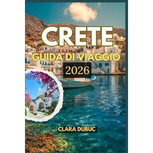 DUBUC, CLARA CRETE GUIDA DI VIAGGIO 2026: Una guida turistica completa per l'isola più grande della Grecia: scopri antiche meraviglie, spiagge assolate, cucina ... nascosti e lo spirito della vita cretese DUBUC, CLARA CRETE GUIDA DI VIAGGIO 2026: Una guida turistica completa per l'isola più grande della Grecia: scopri antiche meraviglie, spiagge assolate, cucina ... nascosti e lo spirito della vita cretese