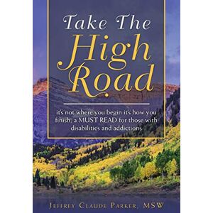 Parker, Jeffrey Claude Take The High Road: it’s not where you begin it’s how you finish; a MUST READ for those with disabilities and addictions Parker, Jeffrey Claude Take The High Road: it’s not where you begin it’s how you finish; a MUST READ for those with disabilities and addictions