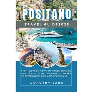 Jara, Dorothy POSITANO TRAVEL GUIDE 2025: Where to Stay, Eat, and Explore in Italy’s Coastal Paradise Jara, Dorothy POSITANO TRAVEL GUIDE 2025: Where to Stay, Eat, and Explore in Italy’s Coastal Paradise