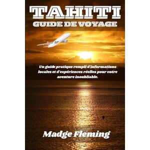 Fleming, Madge TAHITI GUIDE DE VOYAGE: Un guide pratique rempli d'informations locales et d'expériences réelles pour votre aventure inoubliable. Fleming, Madge TAHITI GUIDE DE VOYAGE: Un guide pratique rempli d'informations locales et d'expériences réelles pour votre aventure inoubliable.