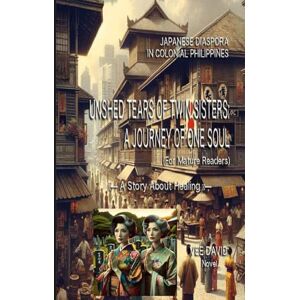 DAVID, VEE Unshed Tears of Twin Sisters—A Journey of One Soul: Japanese Migrants in Colonial Philippines DAVID, VEE Unshed Tears of Twin Sisters—A Journey of One Soul: Japanese Migrants in Colonial Philippines