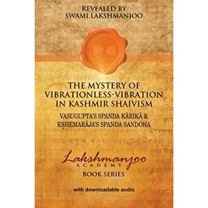 Lakshmanjoo, Swami The Mystery of Vibrationless-Vibration in Kashmir Shaivism:: Vasugupta's Spanda Karika & Kshemaraja's Spanda Sandoha Lakshmanjoo, Swami The Mystery of Vibrationless-Vibration in Kashmir Shaivism:: Vasugupta's Spanda Karika & Kshemaraja's Spanda Sandoha