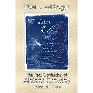 Liber L. Vel Bogus the Real Confession of Aleister Crowley: The Governing Dynamics of Thelema Parts One & Two Liber L. Vel Bogus the Real Confession of Aleister Crowley: The Governing Dynamics of Thelema Parts One & Two