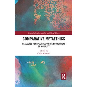 Comparative Metaethics: Neglected Perspectives on the Foundations of Morality (Routledge Studies in Ethics and Moral Theory) Comparative Metaethics: Neglected Perspectives on the Foundations of Morality (Routledge Studies in Ethics and Moral Theory)