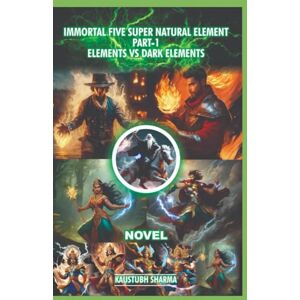 SHARMA, KAUSTUBH IMMORTAL FIVE SUPER NATURAL ELEMENT PART-1 ELEMENTS VS DARK ELEMENTS SHARMA, KAUSTUBH IMMORTAL FIVE SUPER NATURAL ELEMENT PART-1 ELEMENTS VS DARK ELEMENTS