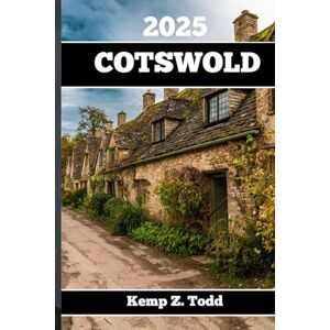 Todd, Kemp Z. COTSWOLD TRAVEL GUIDE 2025: Essential Information and Tips to Prepare for Your Trip: Everything You Should Know Before You Go Todd, Kemp Z. COTSWOLD TRAVEL GUIDE 2025: Essential Information and Tips to Prepare for Your Trip: Everything You Should Know Before You Go