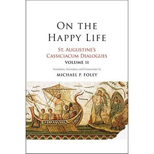 Augustine, Saint On the Happy Life: St. Augustine's Cassiciacum Dialogues, Volume 2 Augustine, Saint On the Happy Life: St. Augustine's Cassiciacum Dialogues, Volume 2