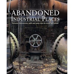 David Ross Abandoned Industrial Places: Factories, laboratories, mills and mines that the world left behind (Abandoned Places) David Ross Abandoned Industrial Places: Factories, laboratories, mills and mines that the world left behind (Abandoned Places)