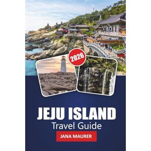 Maurer, Jana JEJU ISLAND TRAVEL GUIDE 2026: Discover Beaches, Volcanic Landscapes, Hidden Trails, and Local Culture in South Korea’s Island Paradise Maurer, Jana JEJU ISLAND TRAVEL GUIDE 2026: Discover Beaches, Volcanic Landscapes, Hidden Trails, and Local Culture in South Korea’s Island Paradise