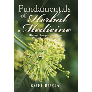 Busia, Kofi Fundamentals of Herbal Medicine: History, Phytopharmacology and Phytotherapeutics Vol 1 Busia, Kofi Fundamentals of Herbal Medicine: History, Phytopharmacology and Phytotherapeutics Vol 1