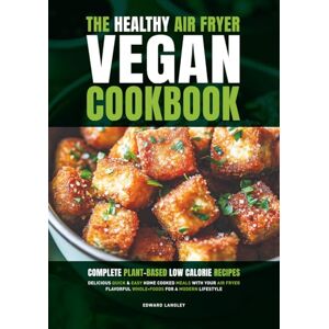 Langley, Mr Edward The Healthy Air Fryer Vegan Cookbook: Complete Plant-Based Low Calorie Recipes Delicious Quick & Easy Home Cooked Meals With Your Air Fryer Flavorful Whole-Foods For A Modern Lifestyle Langley, Mr Edward The Healthy Air Fryer Vegan Cookbook: Complete Plant-Based Low Calorie Recipes Delicious Quick & Easy Home Cooked Meals With Your Air Fryer Flavorful Whole-Foods For A Modern Lifestyle