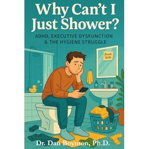Boynton Ph.D., Dr. Dan Why Can't I Just Shower?: ADHD, Executive Dysfunction & the Hygiene Struggle Boynton Ph.D., Dr. Dan Why Can't I Just Shower?: ADHD, Executive Dysfunction & the Hygiene Struggle