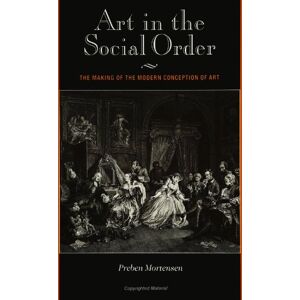 Mortensen, Preben Art in the Social Order: The Making of the Modern Conception of Art Mortensen, Preben Art in the Social Order: The Making of the Modern Conception of Art