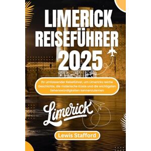 Stafford, Lewis LIMERICK REISEFÜHRER 2025: Ihr umfassender Reiseführer, um Limericks reiche Geschichte, die malerische Küste und die wichtigsten Sehenswürdigkeiten kennenzulernen Stafford, Lewis LIMERICK REISEFÜHRER 2025: Ihr umfassender Reiseführer, um Limericks reiche Geschichte, die malerische Küste und die wichtigsten Sehenswürdigkeiten kennenzulernen