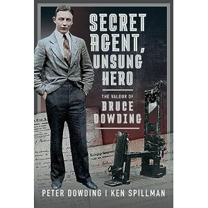 Dowding, Peter Secret Agent, Unsung Hero: The Valour of Bruce Dowding Dowding, Peter Secret Agent, Unsung Hero: The Valour of Bruce Dowding