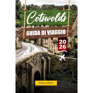 Oliver, Vicky J. COTSWOLDS GUIDA DI VIAGGIO 2026: Scopri incantevoli villaggi, paesaggi panoramici e le principali attrazioni nel cuore dell'Inghilterra Oliver, Vicky J. COTSWOLDS GUIDA DI VIAGGIO 2026: Scopri incantevoli villaggi, paesaggi panoramici e le principali attrazioni nel cuore dell'Inghilterra