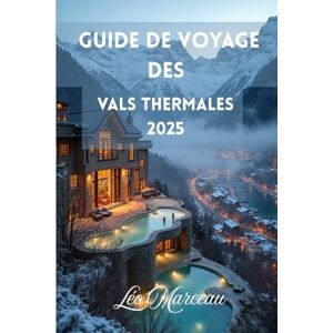 Marceau, Léo Guide de voyage des Vals thermales 2025: Découvrez le spa alpin secret de la Suisse, entre traditions villageoises et aventures dans les Alpes Marceau, Léo Guide de voyage des Vals thermales 2025: Découvrez le spa alpin secret de la Suisse, entre traditions villageoises et aventures dans les Alpes
