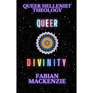 MacKenzie, Fabian Queer Divinity: Queer Hellenist Theology MacKenzie, Fabian Queer Divinity: Queer Hellenist Theology