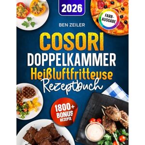Zeiler, Ben Cosori Doppelkammer Heißluftfritteuse Rezeptbuch: Schnelle, leckere und einfache Rezepte auf 2 Kammern mit dem COSORI Dual Zone Airfryer ideal für Familien Inkl. Saucen & Bonus Zeiler, Ben Cosori Doppelkammer Heißluftfritteuse Rezeptbuch: Schnelle, leckere und einfache Rezepte auf 2 Kammern mit dem COSORI Dual Zone Airfryer ideal für Familien Inkl. Saucen & Bonus