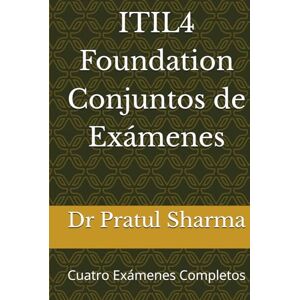 Sharma, Dr Pratul ITIL4 Foundation Conjuntos de Exámenes: Cuatro Exámenes Completos (Spanish) Sharma, Dr Pratul ITIL4 Foundation Conjuntos de Exámenes: Cuatro Exámenes Completos (Spanish)