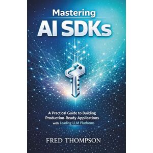 THOMPSON, FRED Mastering AI SDKs: A Practical Guide to Building Production-Ready Applications with Leading LLM Platforms THOMPSON, FRED Mastering AI SDKs: A Practical Guide to Building Production-Ready Applications with Leading LLM Platforms