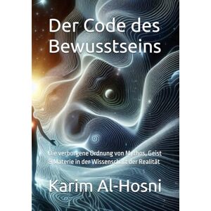 Al-Hosni, Karim Der Code des Bewusstseins: Die verborgene Ordnung von Mythos, Geist & Materie in der Wissenschaft der Realität (Archaiosophie Der Masterkey zur Öffnung des Eigenen Systems) Al-Hosni, Karim Der Code des Bewusstseins: Die verborgene Ordnung von Mythos, Geist & Materie in der Wissenschaft der Realität (Archaiosophie Der Masterkey zur Öffnung des Eigenen Systems)