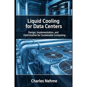 Nehme, Charles Liquid Cooling for Data Centers: Design, Implementation, and Optimization for Sustainable Computing Nehme, Charles Liquid Cooling for Data Centers: Design, Implementation, and Optimization for Sustainable Computing