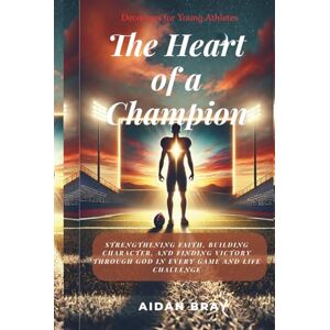 Bray, Aidan The Heart of a Champion: Strengthening Faith, Building Character, and Finding Victory Through God in Every Game and Life Challenge – Devotions for Young Athletes Bray, Aidan The Heart of a Champion: Strengthening Faith, Building Character, and Finding Victory Through God in Every Game and Life Challenge – Devotions for Young Athletes