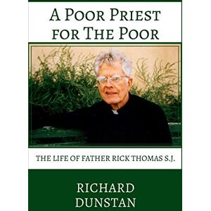 Dunstan, Richard A Poor Priest for the Poor: The Life of Father Rick Thomas S.J. Dunstan, Richard A Poor Priest for the Poor: The Life of Father Rick Thomas S.J.