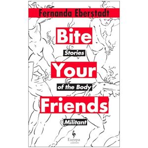 Eberstadt, Fernanda Bite Your Friends: Stories of the Body Militant Eberstadt, Fernanda Bite Your Friends: Stories of the Body Militant
