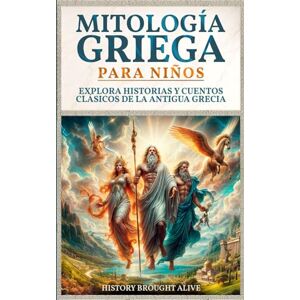 Brought Alive, History Mitología Griega para Niños: Explora Historias y Cuentos Clásicos de la Antigua Grecia Brought Alive, History Mitología Griega para Niños: Explora Historias y Cuentos Clásicos de la Antigua Grecia