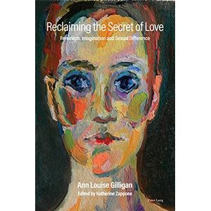 Peter Lang Ltd, International Academic Publishers Reclaiming the Secret of Love: Feminism, Imagination and Sexual Difference Peter Lang Ltd, International Academic Publishers Reclaiming the Secret of Love: Feminism, Imagination and Sexual Difference