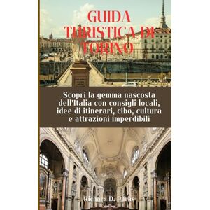 Parks, Richard D. GUIDA TURISTICA DI TORINO: Scopri la gemma nascosta dell'Italia con consigli locali, idee di itinerari, cibo, cultura e attrazioni imperdibili Parks, Richard D. GUIDA TURISTICA DI TORINO: Scopri la gemma nascosta dell'Italia con consigli locali, idee di itinerari, cibo, cultura e attrazioni imperdibili