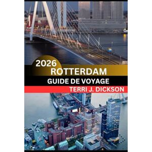 DICKSON, TERRI J. ROTTERDAM GUIDE DE VOYAGE 2026: Rotterdam dévoilée : où le design moderne rencontre l'âme maritime DICKSON, TERRI J. ROTTERDAM GUIDE DE VOYAGE 2026: Rotterdam dévoilée : où le design moderne rencontre l'âme maritime