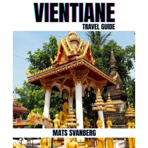 SVANBERG, MATS VIENTIANE TRAVEL GUIDE 2025: A comprehensive and up to date guide on everything you need to know about Vientiane, what to do and what not to do as a ... Lovers or Tourist. (complete colour picture) SVANBERG, MATS VIENTIANE TRAVEL GUIDE 2025: A comprehensive and up to date guide on everything you need to know about Vientiane, what to do and what not to do as a ... Lovers or Tourist. (complete colour picture)