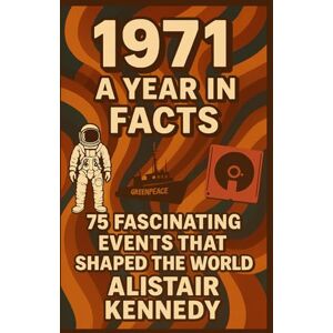 Kennedy, Alistair 1971: A Year in Facts: 71 Remarkable Events That Shaped the World: Historic Events, Cultural Milestones, Political Shifts, and Technological Breakthroughs from 1971 Kennedy, Alistair 1971: A Year in Facts: 71 Remarkable Events That Shaped the World: Historic Events, Cultural Milestones, Political Shifts, and Technological Breakthroughs from 1971