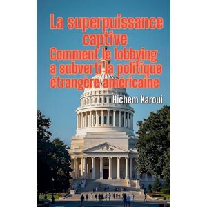Karoui, Hichem La superpuissance captive: Comment le lobbying a subverti la politique étrangère américaine (L'Histoire Pour Tous) Karoui, Hichem La superpuissance captive: Comment le lobbying a subverti la politique étrangère américaine (L'Histoire Pour Tous)