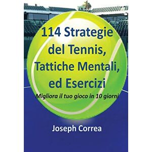 Correa, Joseph 114 Strategie del Tennis, Tattiche Mentali, ed Esercizi: Migliora il tuo gioco in 10 giorni Correa, Joseph 114 Strategie del Tennis, Tattiche Mentali, ed Esercizi: Migliora il tuo gioco in 10 giorni
