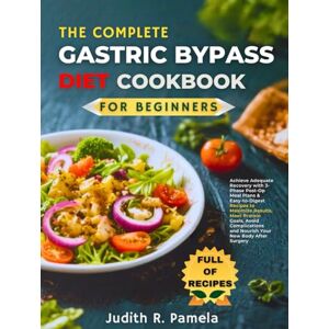 Pamela, Judith R. THE COMPLETE GASTRIC BYPASS DIET COOKBOOK FOR BEGINNERS: Achieve Adequate Recovery with 3-Phase Post-Op Meal Plans & Easy-to-Digest Recipes to ... and Nourish Your New Body After Surgery Pamela, Judith R. THE COMPLETE GASTRIC BYPASS DIET COOKBOOK FOR BEGINNERS: Achieve Adequate Recovery with 3-Phase Post-Op Meal Plans & Easy-to-Digest Recipes to ... and Nourish Your New Body After Surgery