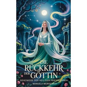 Morgenrot, Manuela Die Rückkehr der Göttin: Geheimnisse der heiligen Priesterinnen Morgenrot, Manuela Die Rückkehr der Göttin: Geheimnisse der heiligen Priesterinnen