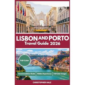 Hale, Christopher Lisbon and Porto Travel Guide 2026(Full-Color): Explore Portugal’s Culture, Cuisine, Attractions, Hidden Experiences, Budget Stays, Luxury Escapes, Wine Tours, Festivals, Markets, and City Walks Hale, Christopher Lisbon and Porto Travel Guide 2026(Full-Color): Explore Portugal’s Culture, Cuisine, Attractions, Hidden Experiences, Budget Stays, Luxury Escapes, Wine Tours, Festivals, Markets, and City Walks
