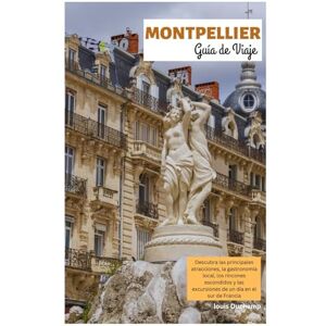 Duchamp, Louis Montpellier Guía de Viaje: Descubra las principales atracciones, la gastronomía local, los rincones escondidos y las excursiones de un día en el sur de Francia Duchamp, Louis Montpellier Guía de Viaje: Descubra las principales atracciones, la gastronomía local, los rincones escondidos y las excursiones de un día en el sur de Francia
