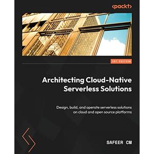 CM, Safeer Architecting Cloud-Native Serverless Solutions: Design, build, and operate serverless solutions on cloud and open source platforms CM, Safeer Architecting Cloud-Native Serverless Solutions: Design, build, and operate serverless solutions on cloud and open source platforms