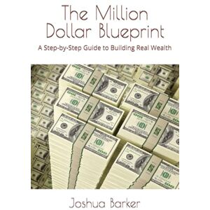 Barker The Million Dollar Blueprint: A Step-by-Step Guide to Building Real Wealth Barker The Million Dollar Blueprint: A Step-by-Step Guide to Building Real Wealth