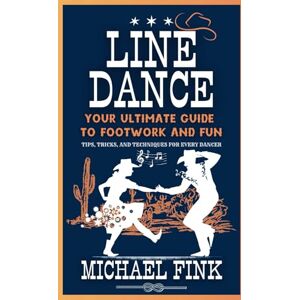 Fink, Michael Line Dance: Your Ultimate Guide to Footwork and Fun: Tips, Tricks, and Techniques for Every Dancer Fink, Michael Line Dance: Your Ultimate Guide to Footwork and Fun: Tips, Tricks, and Techniques for Every Dancer