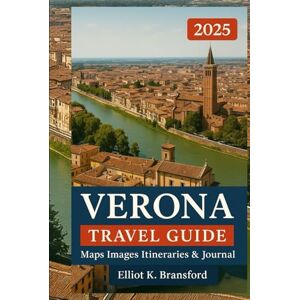 K. Bransford, Elliot VERONA TRAVEL GUIDE 2025: Your Comprehensive Companion to Everything You Need to Know for an Unforgettable Trip (Italy One Breathtaking Region at a Time) K. Bransford, Elliot VERONA TRAVEL GUIDE 2025: Your Comprehensive Companion to Everything You Need to Know for an Unforgettable Trip (Italy One Breathtaking Region at a Time)